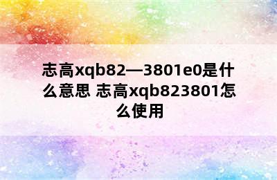 志高xqb82―3801e0是什么意思 志高xqb823801怎么使用